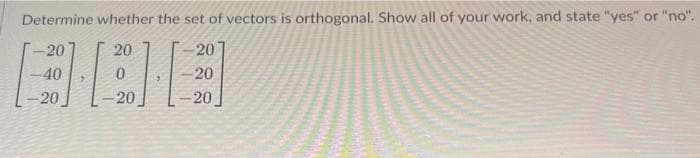 Determine whether the set of vectors is orthogonal. Show all of your work, and state "yes" or "no".
-20
20
-20
-40
-20
-20
-20
?
-20