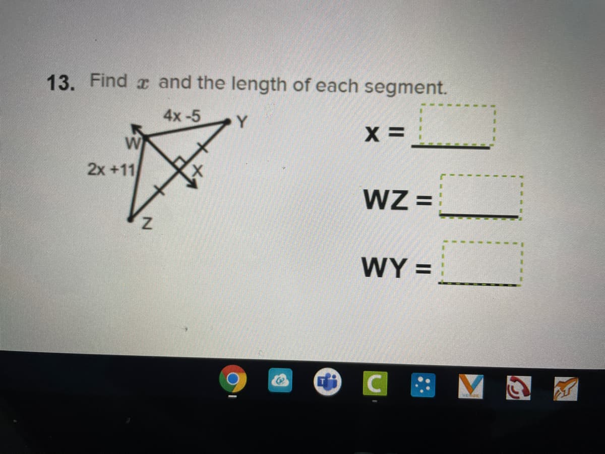 13. Find a and the length of each segment.
4x-5
Y
W
2x +11
WZ =
WY =
