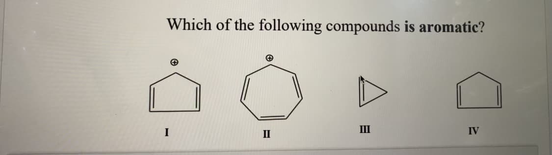 Which of the following compounds is aromatic?
I
II
III
IV
