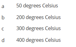 **Temperature Options:**

a) 50 degrees Celsius  
b) 200 degrees Celsius  
c) 300 degrees Celsius  
d) 400 degrees Celsius