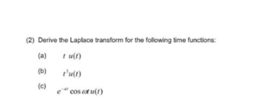 (2) Derive the Laplace transform for the following time functions:
(a)
tu(t)
(b)
t'u(t)
(c)
e cos ex u(1)