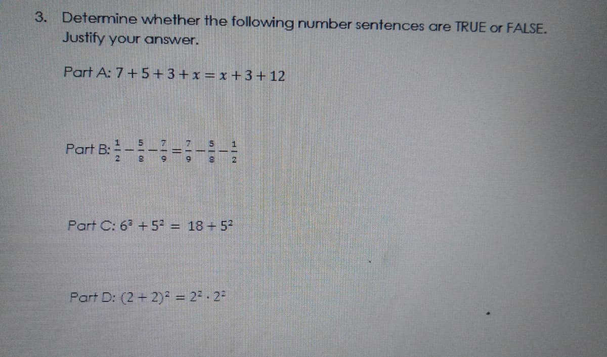 3. Determine whether the following number sentences are TRUE or FALSE.
Justify your answer.
Part A: 7+5+3+x = x +3+12
Part B:
Part C: 6 +5 = 18 + 52
Part D: (2+ 2) = 22.2
in o
