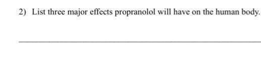 2) List three major effects propranolol will have on the human body.