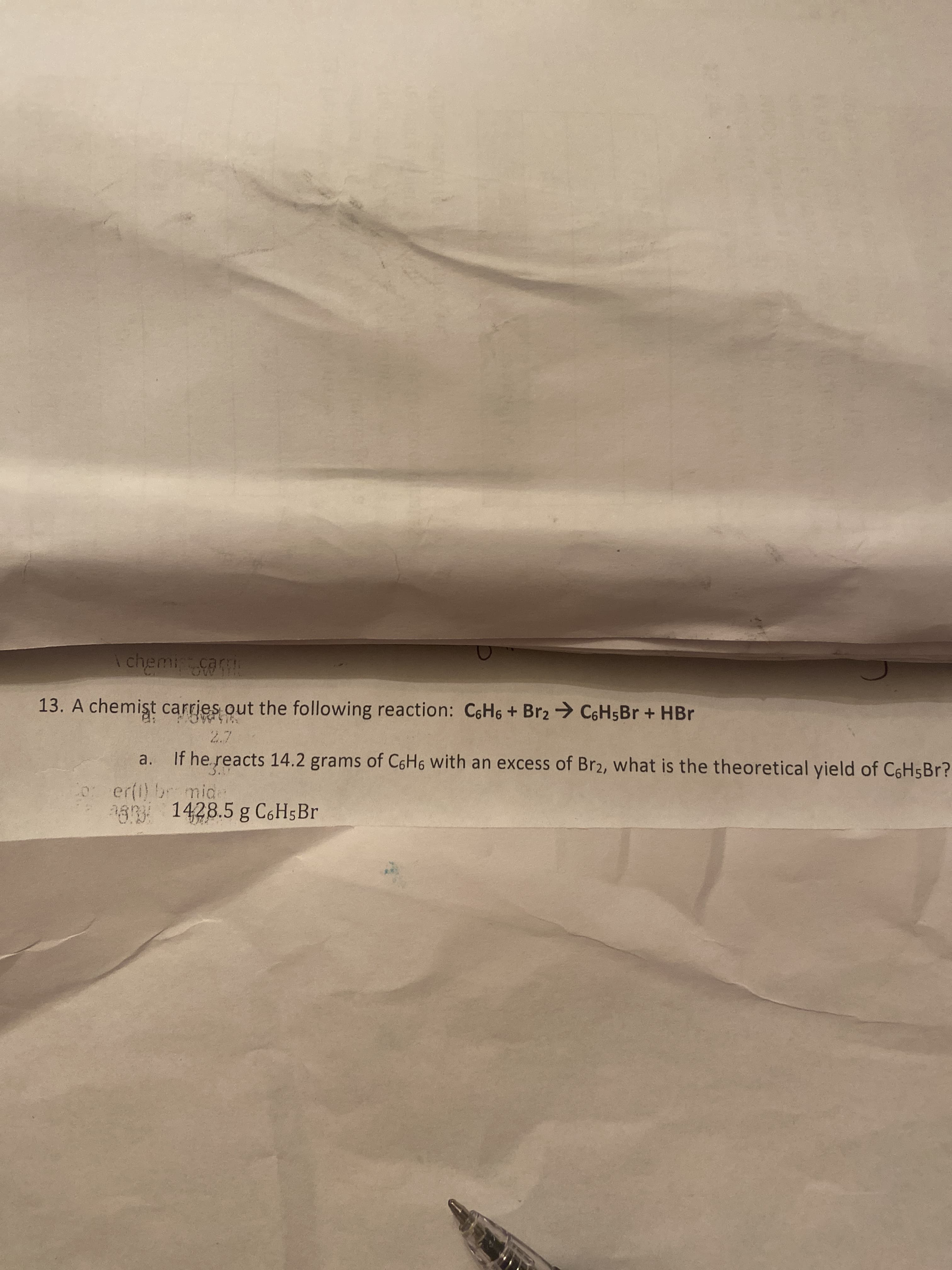 13. A chemişt carries out the following reaction: C6H6 + Br2 C6H5BR + HBr
If he reacts 14.2 grams of C6H6 with an excess of Br2, what is the theoretical yield of C6H5BR?
a.
er(1) bromide
93 1428.5 g C6H5BR
