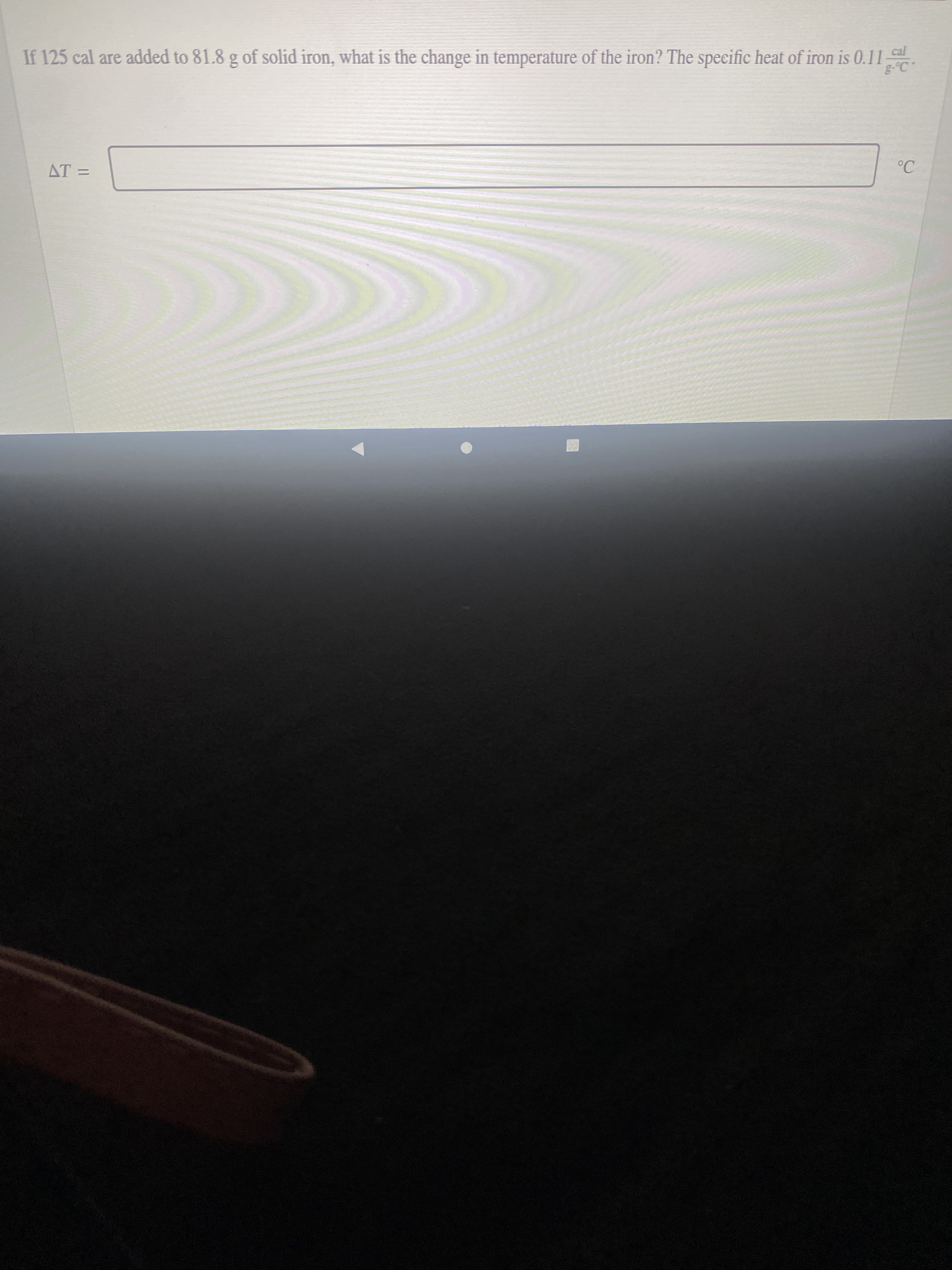 If 125 cal are added to 81.8 g of solid iron, what is the change in temperature of the iron? The specific heat of iron is 0.11
