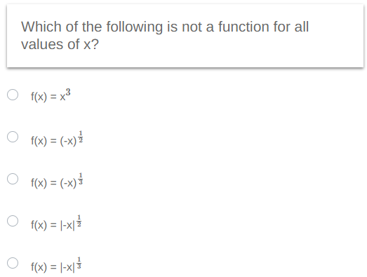 Which of the following is not a function for all
values of x?
O f(x) = x³
○ f(x) = (-x) =
f(x) = (-x) ³
f(x) = |-x| = 1
f(x) = |-x|