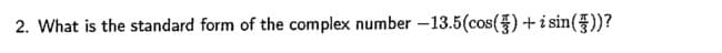 2. What is the standard form of the complex number -13.5(cos() + i sin())?
