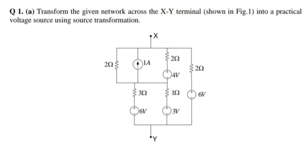 Q 1. (a) Transform the given network across the X-Y terminal (shown in Fig.1) into a practical
voltage source using source transformation.
IA
20
O4V
Ž 32
6V
3V
*Y
