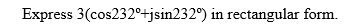 Express 3(cos232°+jsin232°) in rectangular form.
