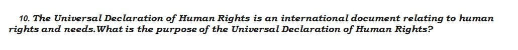 10. The Universal Declaration of Human Rights is an international document relating to human
rights and needs. What is the purpose of the Universal Declaration of Human Rights?