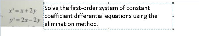 Solve the first-order system of constant
x'=x+2y
écoefficient differential equations using the
elimination method.
y' 2x-2y
