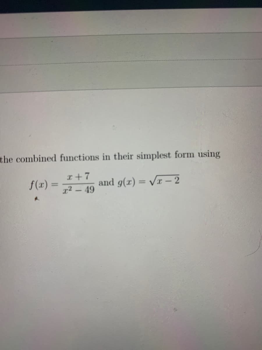 the combined functions in their simplest form using
I+7
f(x) =
and g(x) = Vr – 2
%3D
%3D
r2 - 49
