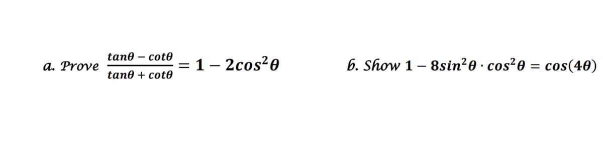 tan@ — сot®
a. Prove
= 1– 2cos?0
6. Show 1 – 8sin²0 · cos²0 = cos(40)
tan@ + cotө
