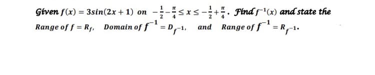 **
Range of f = Rf, Domain of f* = D,1, and Range of f* = R,-1.
Given f(x) = 3sin(2x + 1) on
÷+. Find f'(x) and state the
VI
-IN II
