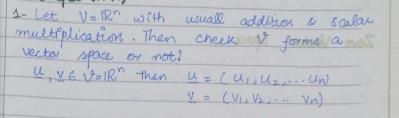 1- Let V= IR" with
multiplication . Then cheek t formai amat
vector space or mot?
ų, VE V=IR" then
usuall addition & 8calar
%3D
%3D
