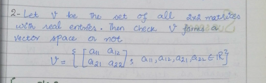 2- Let.
with real entries . Then check
set of all 2x2 matrices
♡ forms ailo
the
Vector space or not
all a12
a21 a22
all, aiz, Q21ezr E TRT
