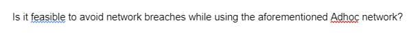 Is it feasible to avoid network breaches while using the aforementioned Adhoc network?