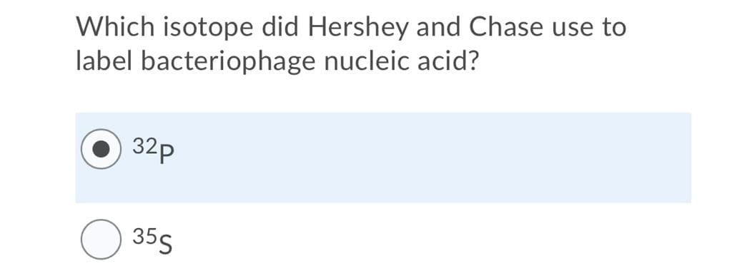 Which isotope did Hershey and Chase use to
label bacteriophage nucleic acid?
32p
355
