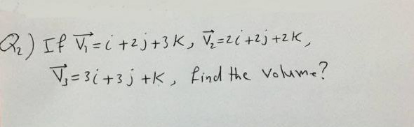 R) If V=i +2j+3K, V,=zi+2j+2K,
V= 3i+3j +K, Rind the Volume?
