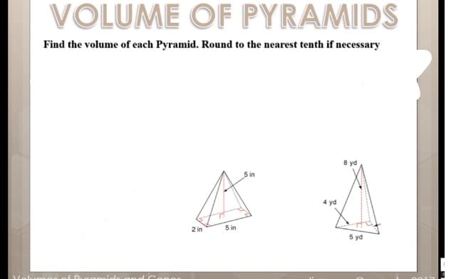 VOLUME OF PYRAMIDS
Find the volume of each Pyramid. Round to the nearest tenth if necessary
8 yd
5 in
4 yd
2 in
5 in
5 yd
