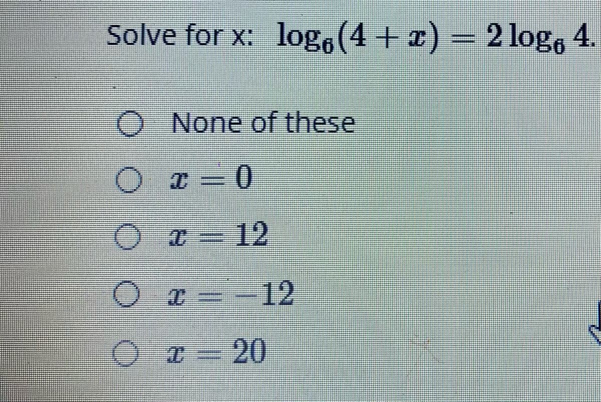 Solve for x: log,(4 + x) = 2 logo 4.
None of these
Ox= 12
O --12
20
