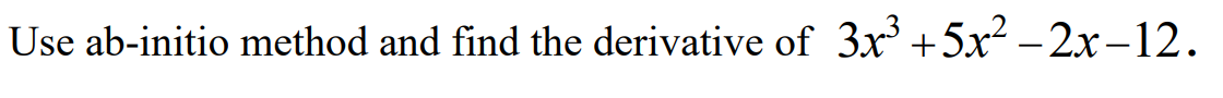 Use ab-initio method and find the derivative of 3x +5x2 – 2x-12.
