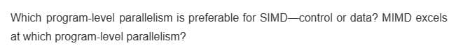 Which program-level parallelism is preferable for SIMD-control or data? MIMD excels
at which program-level parallelism?