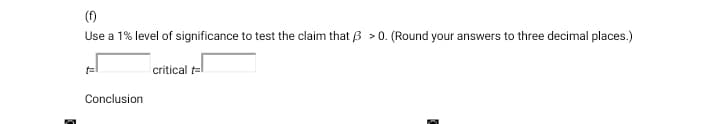 (f)
Use a 1% level of significance to test the claim that 3 > 0. (Round your answers to three decimal places.)
Conclusion
critical t