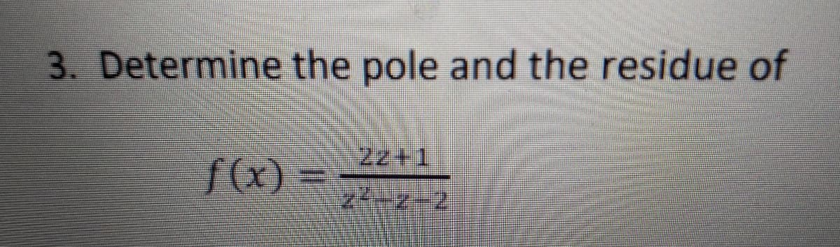 3. Determine the pole and the residue of
22+1
f(x) =
