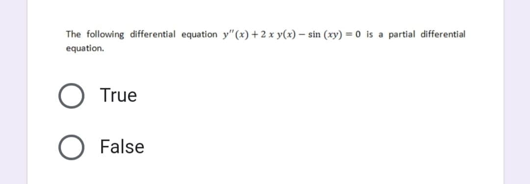 The following differential equation y"(x) + 2xy(x) - sin (xy) = 0 is a partial differential
equation.
True
O False