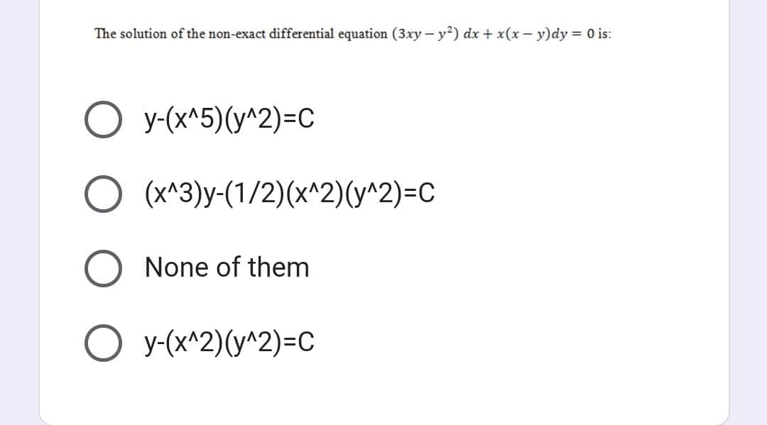 The solution of the non-exact differential equation (3xy-y²) dx + x(x - y)dy = 0 is:
O y-(x^5)(y^2)=C
O
O None of them
O y-(x^2)(y^2)=C
(x^3)y-(1/2)(x^2)(y^2)=C