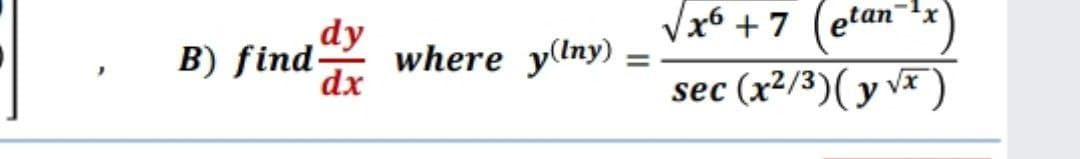 B) find
Vx6 + 7 (etan
dy
where y(iny) =
dx
%3D
sec (x²/3)( y vx )
