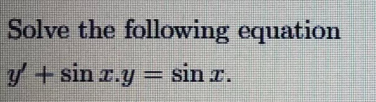 Solve the following equation
y + sin r.y= sin r.
