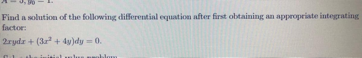 Find a solution of the following differential equation after first obtaining an appropriate integrating
factor:
2.rydr + (3r2 + 4y)dy = 0.
.:il mlun nmoblom
