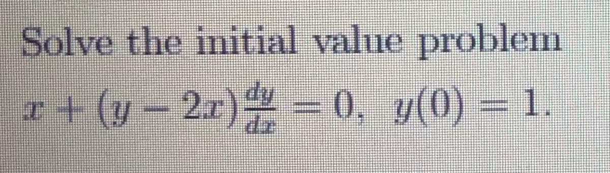 Solve the initial value problem
r+ (y – 2x) =0, y(0) = 1
2a) = 0, y(0) =1.
