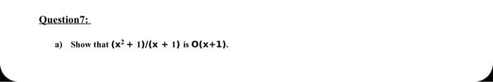 Question 7:
a) Show that (x² + 1)/(x + 1) is O(x+1).