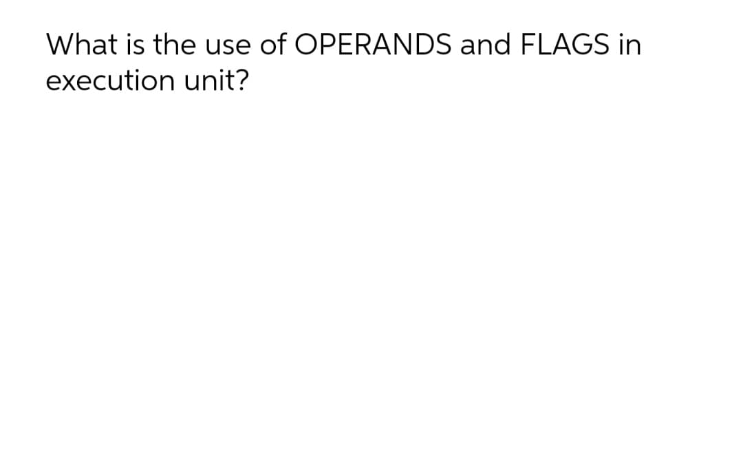 What is the use of OPERANDS and FLAGS in
execution unit?
