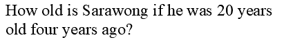 How old is Sarawong if he was 20 years
old four years ago?
