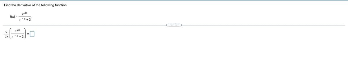 Find the derivative of the following function.
3x
e
f(x) =
- X +2
e
3x
d
dx
- X +
e
