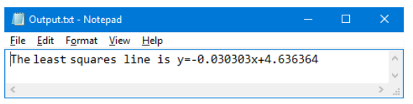 Output.bxt - Notepad
O X
Eile Edit Format View Help
The least squares line is y=-0.030303x+4.636364
