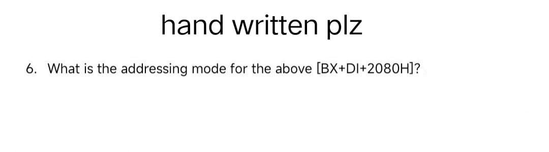 hand written plz
6. What is the addressing mode for the above [BX+DI+2080H]?