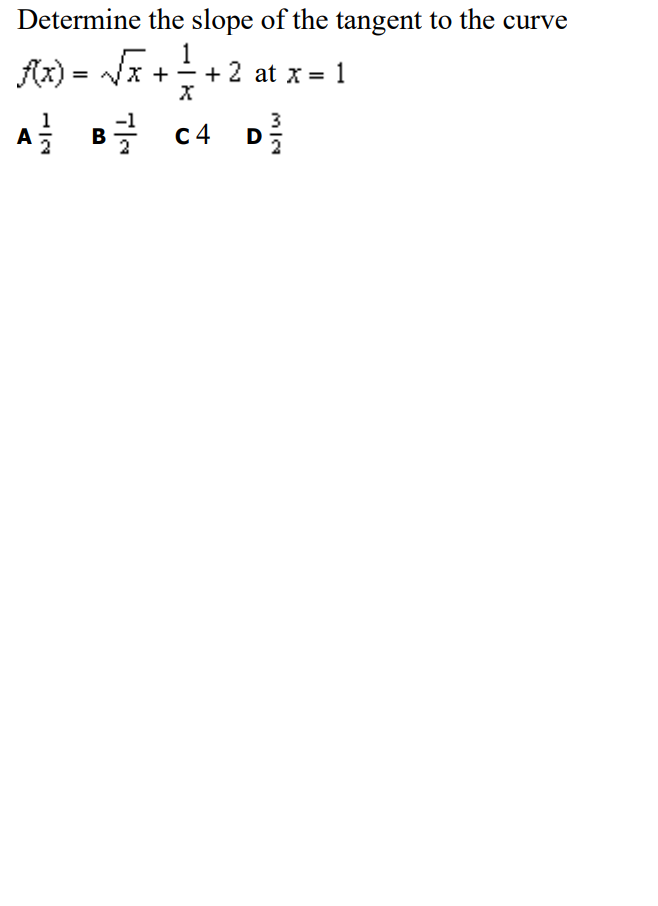 Determine the slope of the tangent to the curve
Az) = Va +!+2
A B글 C4 D를
1
+ 2 at x = 1
= x +-
1
3
