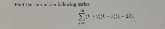 Find the sum of the following series
10
(k+ 2) (k-3) (1 - 2k).
k=6