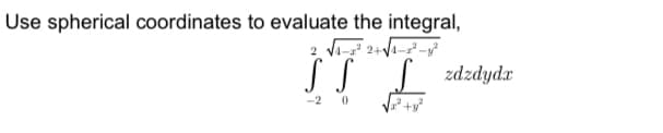 Use spherical coordinates to evaluate the integral,
2 √√4-2² 2+√√4-2²-8²
SS S zdzdydx
-2 0