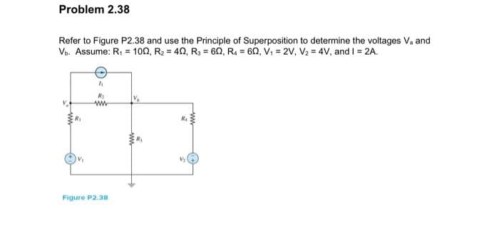 Problem 2.38
Refer to Figure P2.38 and use the Principle of Superposition to determine the voltages V₂ and
Vb. Assume: R₁ = 100, R₂ = 40, R3 = 60, R = 60, V₁ = 2V, V₂ = 4V, and I = 2A.
V₁
4
R₂
www
Figure P2.38
wwwww
R₁