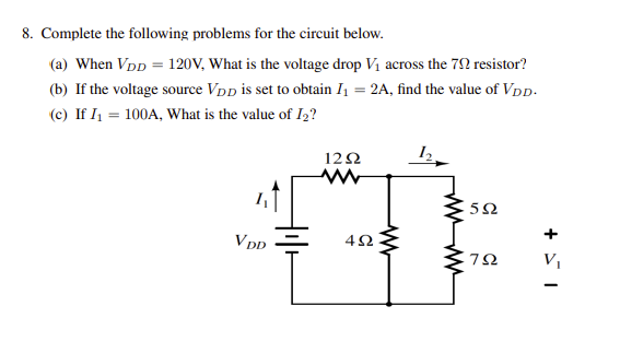 8. Complete the following problems for the circuit below.
(a) When VDD = 120V, What is the voltage drop V₁ across the 79 resistor?
(b) If the voltage source VDD is set to obtain I₁ = 2A, find the value of VDD.
(c) If I₁ = 100A, What is the value of I2?
VDD
1292
www
452
www
12
592
792
+51