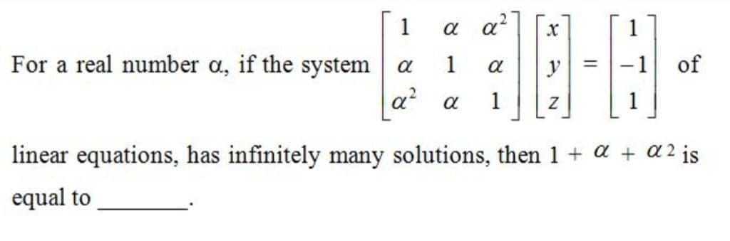 1
a a?
1
For a real number a, if the system
1
of
a
a
y
a a
1
linear equations, has infinitely many solutions, then 1 + a + a2 is
equal to
