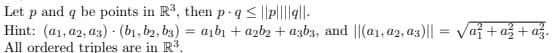 Let p and q be points in R³, then p-q≤||p||||||
Hint: (a1, a2, a3) (b₁,b2, b3) = a₁b₁ + a2b2 + a3b3, and ||(a1, a2, a3) || = √√a² + a² + a²z.
All ordered triples are in R³.