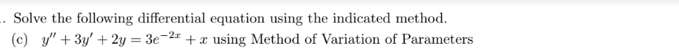 .. Solve the following differential equation using the indicated method.
-2x
(c) y" + 3y + 2y = 3e-²ª + x using Method of Variation of Parameters