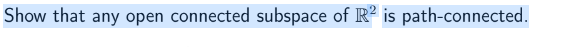 Show that any open connected subspace of R2 is path-connected.